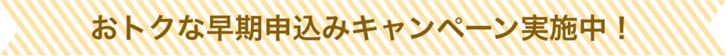 お得な早期お申し込みキャンペーン